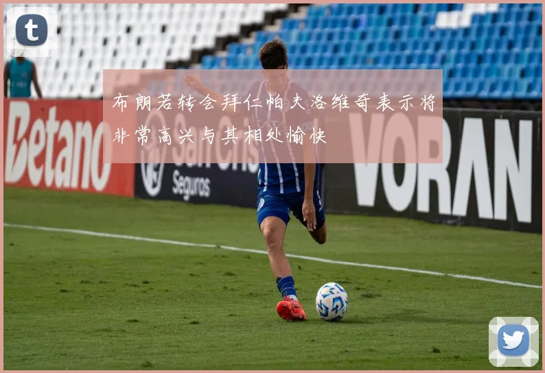 布朗若转会拜仁帕夫洛维奇表示将非常高兴与其相处愉快