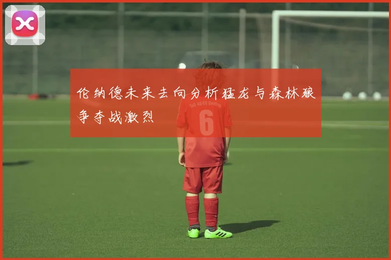 伦纳德未来去向分析猛龙与森林狼争夺战激烈